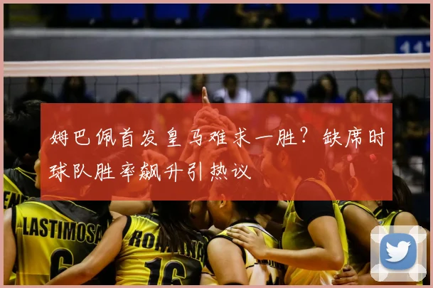 姆巴佩首发皇马难求一胜？缺席时球队胜率飙升引热议