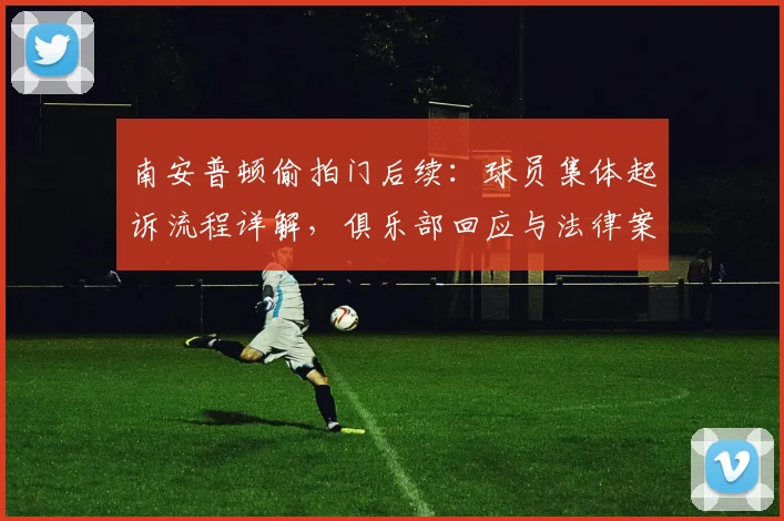 南安普顿偷拍门后续:球员集体起诉流程详解,俱乐部回应与法律案例分析