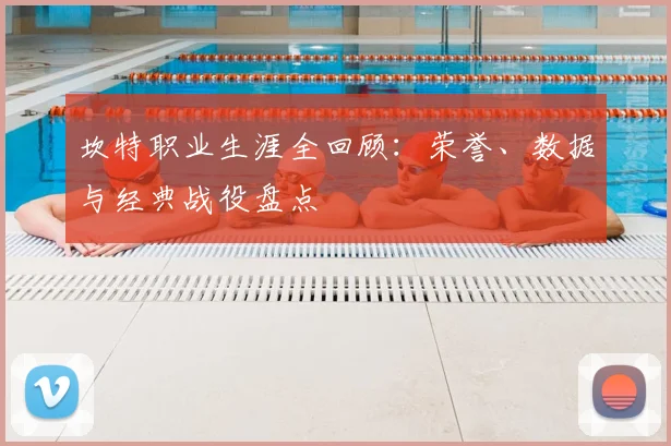 坎特职业生涯全回顾：荣誉、数据与经典战役盘点