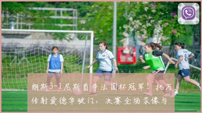 朗斯3-1尼斯首夺法国杯冠军!托万传射爱德华破门,决赛全场录像与战术解析