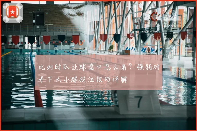 比利时队让球盘口怎么看?强弱对手下大小球投注技巧详解