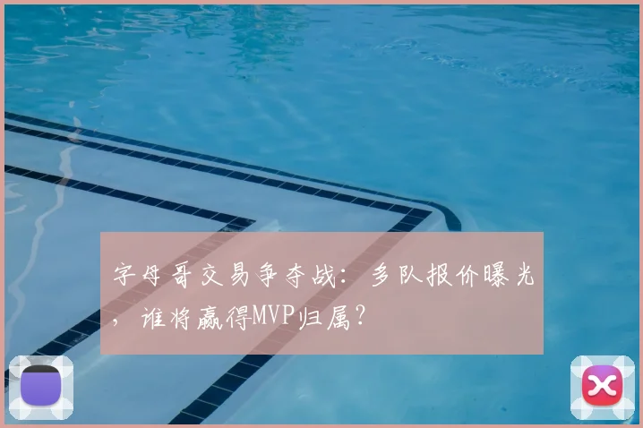 字母哥交易争夺战:多队报价曝光,谁将赢得MVP归属?