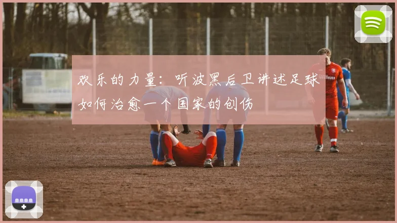 欢乐的力量:听波黑后卫讲述足球如何治愈一个国家的创伤