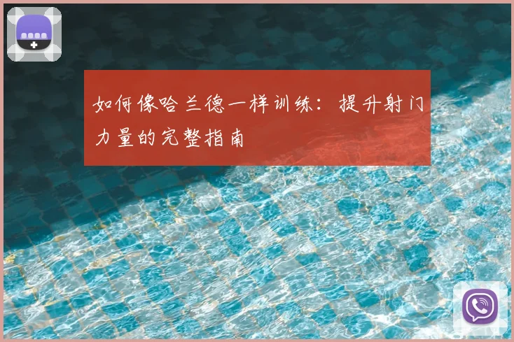 如何像哈兰德一样训练:提升射门力量的完整指南