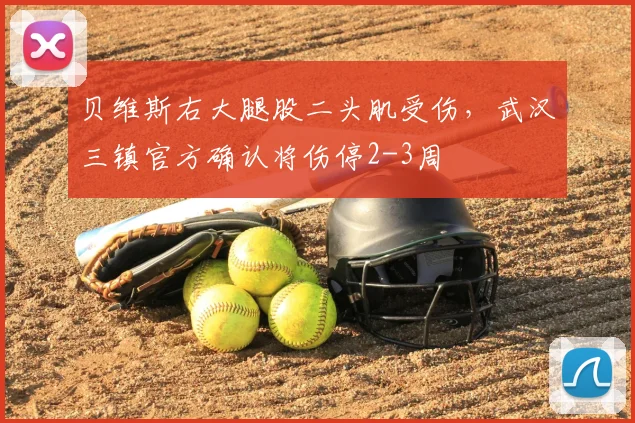 贝维斯右大腿股二头肌受伤,武汉三镇官方确认将伤停2-3周