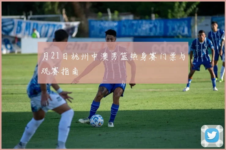 月21日杭州中澳男篮热身赛门票与观赛指南